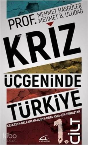 Kriz Üçgeninde Türkiye - 1.Cilt; Kafkasya - Balkanlar - Rusya - Ortadoğu - Çin - Hindistan - 1