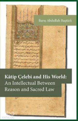 Kâtip Çelebi and His World: An Intellectual Between Reason and Sacred Law - 1