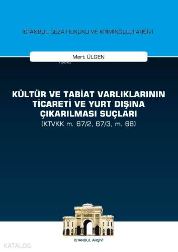 Kültür ve Tabiat Varlıklarının Ticareti ve Yurt Dışına Çıkarılması Suçları; (KTVKK m. 67/2, 67/3, m. 68) İstanbul Ceza Hukuku ve Kriminoloji Arşivi Yayın No:28 - 1