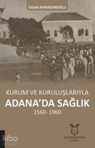 Kurum ve Kuruluşlarıyla Adana'da Sağlık (1560-1960) - 1