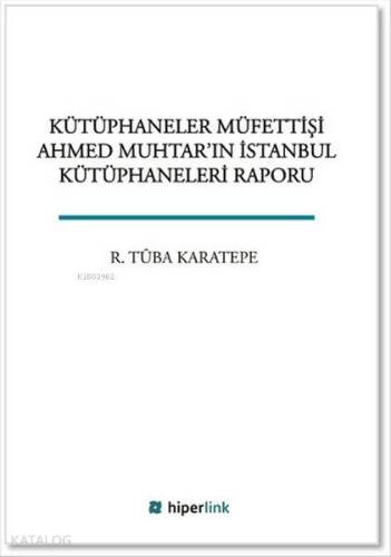 Kütüphaneler Müfettişi Ahmed Muhtar'ın İstanbul Kütüphaneleri Raporu - 1