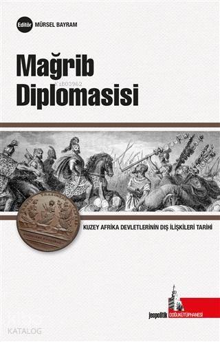 Mağrib Diplomasisi; Kuzey Afrika Devletlerinin Uluslararası İlişkiler Tarihi - 1