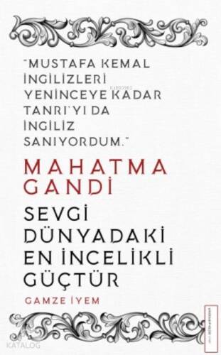 Mahatma Gandi/Sevgi Dünyadaki En İncelikli Güçtür; Mustafa Kemal İngilizleri Yeninceye Kadar Tanrı'yı da İngiliz Sanıyordum - 1