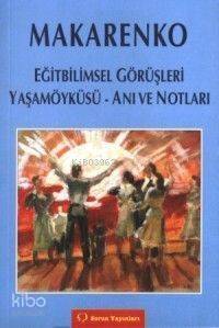 Makarenko; Eğitbilimsel Görüşleri - Yaşam Öyküsü - Anı ve Notları - 1