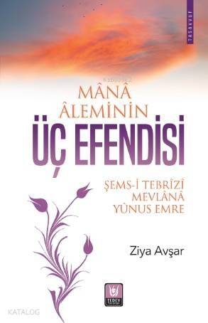 Mana Aleminin Üç Efendisi; Şems-i Tebrizi, Mevlana, Yunus Emre - 1