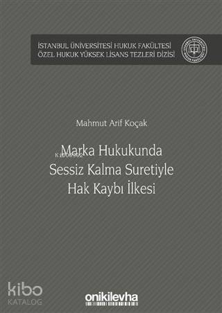 Marka Hukukunda Sessiz Kalma Suretiyle Hak Kaybı İlkesi; İstanbul Üniversitesi Hukuk Fakültesi Özel Hukuk Yüksek Lisans Tezleri Dizisi No: 45 - 1