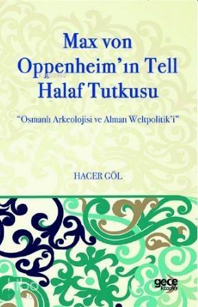 Max Von Oppenheim'in Tell Halaf Tutkusu; Osmanlı Arkeolojisi ve Alman Weltpolitik'i - 1