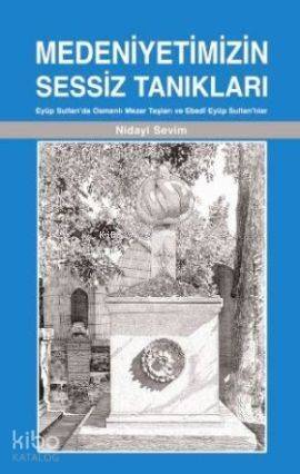 Medeniyetimizin Sessiz Tanıkları; Eyüp Sultan'da Osmanlı Mezar Taşları ve Ebedi Eyüp Sultan'lılar - 1