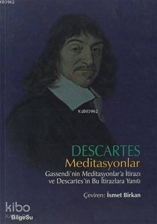 Meditasyonlar; Gassendi'nin Meditasyonlar'a İtirazı ve Descaretes'in Bu İtirazlara Yanıtı - 1