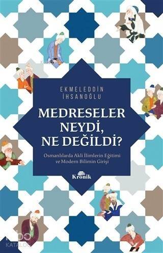 Medreseler Neydi, Ne Değildi?; Osmanlılarda Akli İlimlerin Eğitimi ve Modern Bilimin Girişi - 1