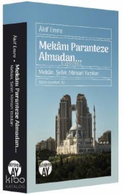 Mekanı Paranteze Almadan...; Mekân, Şehir, Mimari Yazıları - 1