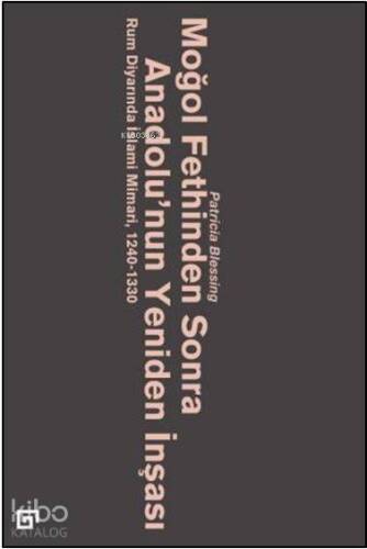 Moğol Fethinden Sonra Anadolu'nun Yeniden İnşası: Rum Diyarında İslami Mimari, 1240-1330 - 1