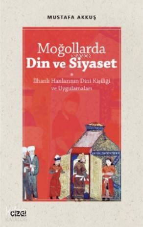 Moğollarda Din ve Siyaset; (İlhanlı Hanlarının Dini Kişiliği ve Uygulamaları) - 1