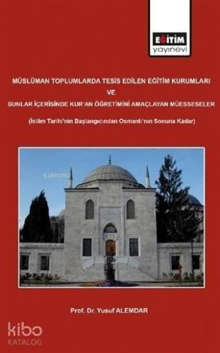 Müslüman Toplumlarda Tesis Edilen Eğitim Kurumları ve Bunlar İçerisinde Kur'an Öğretimini Amaçlayan; İslam Tarihi'nin Başlangıcından Osmanlı'nın Sonuna Kadar - 1