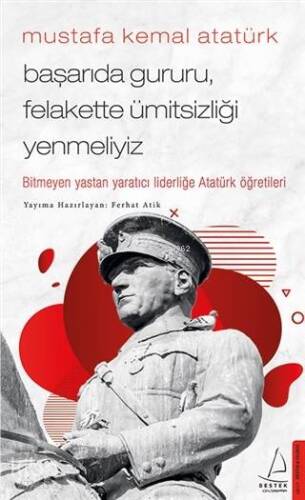 Mustafa Kemal Atatürk - Başarıda Gururu, Felakette Ümitsizliği Yenmeliyiz; Bitmeyen Yastan Yaratıcı Liderliğe Atatürk Öğretileri - 1