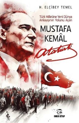 Mustafa Kemal Atatürk - Türk Milletine Yeni Dünya Anlayışının Yolunu Açan - 1