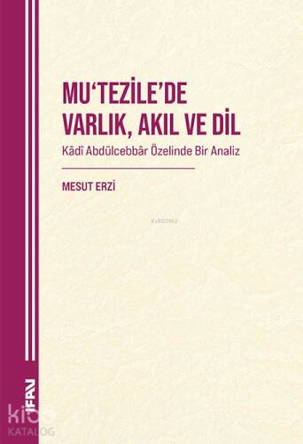 Mu'tezile'de Varlık , Akıl ve Dil;Kadî Abdülcebbâr Özelinde Bir Analiz - 1