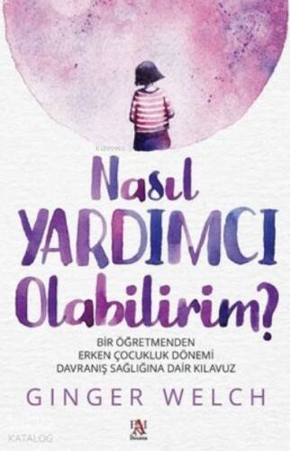 Nasıl Yardımcı Olabilirim? ;Bir Öğretmenden Erken Çocukluk Dönemi Davranış Sağlığına Dair Kılavuz - 1