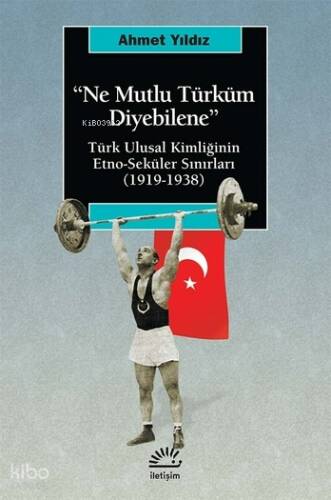 Ne Mutlu Türküm Diyebilene:; Türk Ulusal Kimliğinin Etno-seküler Sınırları (1919-1938) - 1