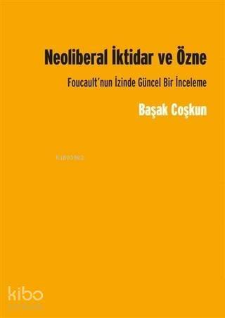 Neoliberal İktidar ve Özne; Foucault'nun İzinde Gücel Bir İnceleme - 1