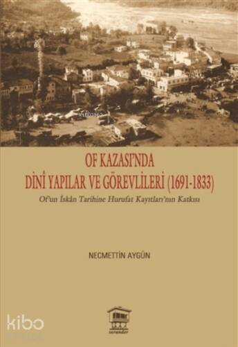 Of Kazası’nda Dini Yapılar ve Görevlileri (1691-1833) ;Of’un İskan Tarihine Hurufat Kayıtları’nın Katkısı - 1