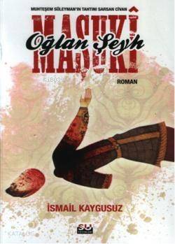 Oğalan Şeyh Maşuki; Muhteşem Süleymanın Tahtını Sarsan Civan - 1