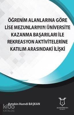 Öğrenim Alanlarına Göre Lise Mezunlarının Üniversite Kazanma Başarıları ile Rekreasyon Aktivitelerine Katılım Arasındaki İlişki - 1