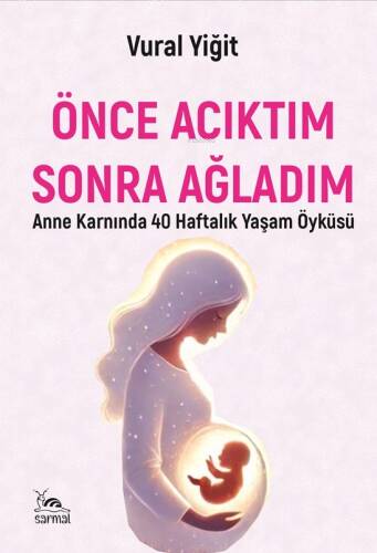 Önce Acıktım Sonra Ağladım;Anne Karnında 40 Haftalık Yaşam Öyküsü - 1