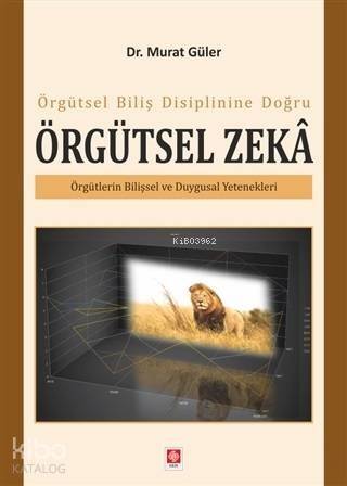 Örgütsel Biliş Disiplinine Doğru Örgütsel Zeka; Örgütlerin Bilişsel ve Duygusal Yetenekleri - 1