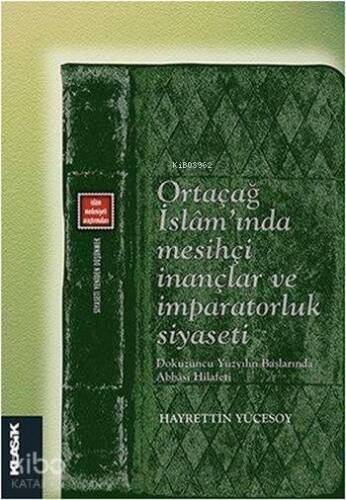 Ortaçağ İslam'ında Mesihçi İnançlar ve İmparatorluk Siyaseti; Dokuzuncu Yüzyılın Başlarında Abbasi Hilafeti (Siyaseti Yeniden Düşünmek 7) - 1