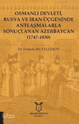 Osmanlı Devleti, Rusya ve İran Üçgeninde Antlaşmalarla Sonuçlanan Azerbaycan (1747-1830) - 1