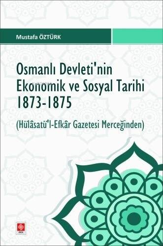 Osmanlı Devletinin Ekonomik ve Sosyal Tarihi 1873-1875 ;( Hülasatü'l- Efkar Gazetesi Merceğinden ) - 1