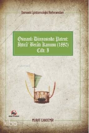 Osmanlı Dünyasında Patent: İhtirâ Berâtı Kanunu (1880); Osmanlı Epistemolojisi Referansları - Cilt 1 - 1