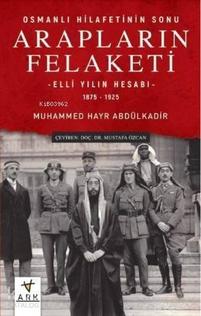 Osmanlı Hilafetinin Sonu Arapların Felaketi; Elli Yılın Hesabı – 1875 - 1925 - 1