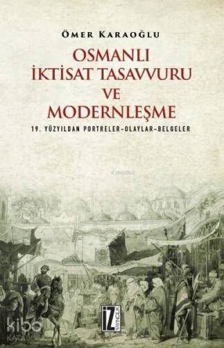 Osmanlı İktisat Tasavvuru ve Modernleşme; 19. Yüzyıldan Portreler-Olaylar-Belgeler - 1