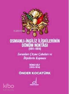 Osmanlı - İngiliz İlişkilerinin Dönüm Noktası (1911 - 1914) Cilt 2; Sorunları Çözme Çabaları ve İlişkilerin Kopması - 1