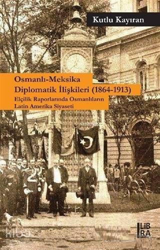 Osmanlı-Meksika Diplomatik İlişkileri (1864-1913) Elçilik Raporlarında 	 Osmanlıların Latin Amerika Siyaseti - 1