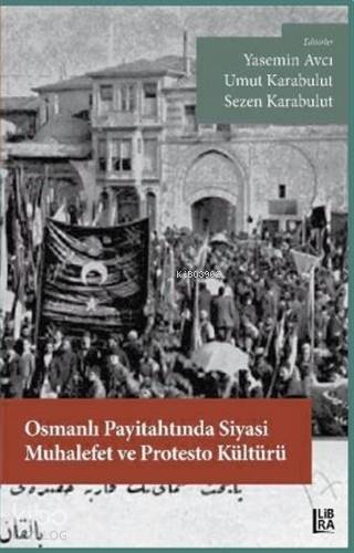 Osmanlı Payitahtında Siyasi Muhalefet ve Protesto Kültürü - 1