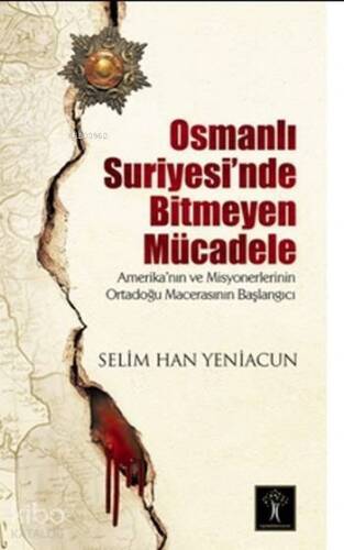 Osmanlı Suriyesinde Bitmeyen Mücadele Amerika`nın ve Misyonerlerinin Ortadoğu Macerasının Başlangıcı - 1