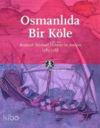 Osmanlıda Bir Köle; Brettenli Michael Hebererin Anıları 1585-1588 - 1