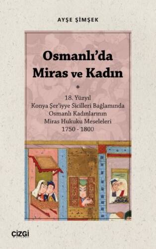 Osmanlı'da Miras ve Kadın ; (18. Yüzyıl Konya Şer‘iyye Sicilleri Bağlamında Osmanlı Kadınlarının Miras Hukuku Meseleleri 1750 – 1800) - 1