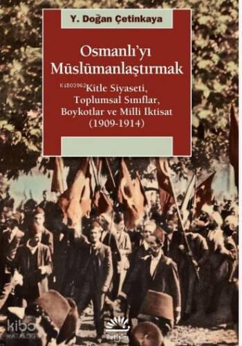 Osmanlı'yı Müslümanlaştırmak; Kitle Siyaseti, Toplumsal Sınıflar, Boykotlar ve Milli İktisat (1909-1914) - 1