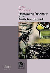 Osmanlı'yı Özlemek ya da Tarih Tasarlamak - 1