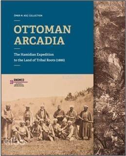 Ottoman Arcadıa; The Hamidian Expedition To The Land Of Tribal Roots (1886) - 1