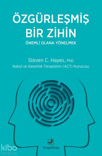 Özgürleşmiş Bir Zihin - Önemli Olana Yönelmek;Kabul ve Kararlılık Terapisinin (ACT) Kurucusu - 1