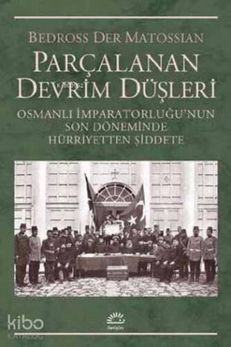 Parçalanan Devrim Düşleri; Osmanlı İmparatorluğunun Son Döneminde Hürriyetten Şiddete - 1