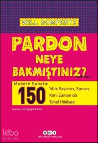 Pardon Neye Bakmıştınız?; Modern Sanatın 150 Yıllık Şaşırtıcı, Sarsıcı, Kimi Zaman da Tuhaf Hikâyesi - 1