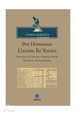 Peri Hermeneias Üzerine İki Yorum Aristoteles'in İzinde Birer Mantıkçı Olarak İbni Sina ve Thomas Aquinas - 1