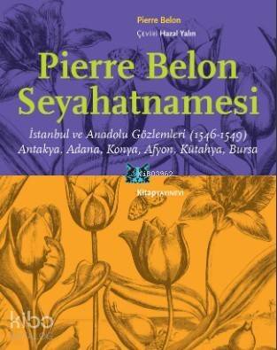 Pierre Belon Seyahatnamesi; İstanbul ve Anadolu Gözlemleri (1546-1549) Antakya, Adana, Konya, Afyon, Kütahya, Bursa - 1