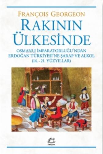 Rakının Ülkesinden ;Osmanlı İmparatorluğu'ndan Erdoğan Türkiyesi'ne Şarap Ve Alkol (14.-21. Yüzyıllar) - 1